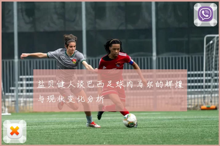 盐贝健人谈巴西足球内马尔的辉煌与现状变化分析
