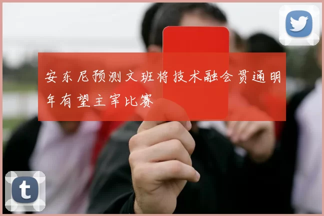 安东尼预测文班将技术融会贯通明年有望主宰比赛