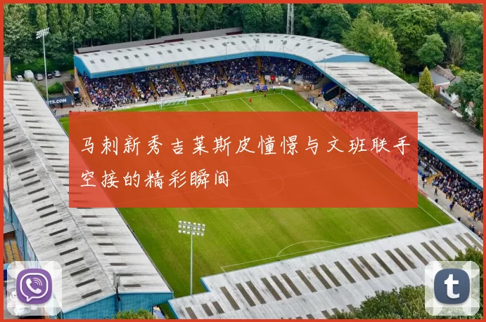 马刺新秀吉莱斯皮憧憬与文班联手空接的精彩瞬间